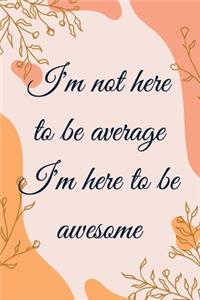 I'm not here to be average I'm here to be awesome
