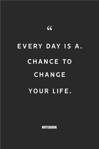 Every day is a chance to change your life