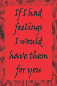 If I Had Feelings I would Have Them For You