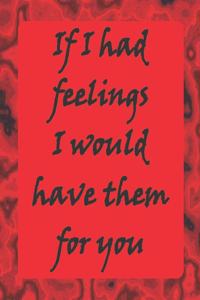 If I Had Feelings I would Have Them For You
