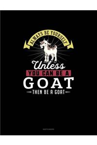 Always Be Yourself Unless You Can Be A Goat Then Be A Goat