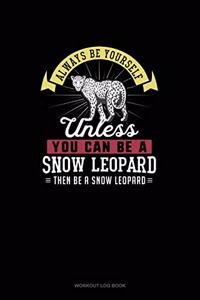 Always Be Yourself Unless You Can Be A Snow Leopard Then Be A Snow Leopard