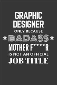 Graphic Designer Only Because Badass Mother F****R Is Not An Official Job Title Notebook