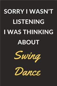 Sorry I Wasn't Listening I Was Thinking About Swing Dance: Swing Dance Journal Notebook to Write Down Things, Take Notes, Record Plans or Keep Track of Habits (6" x 9" - 120 Pages)