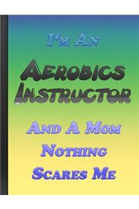 I Am An Aerobics Instructor And A Mom Nothing Scares Me: Writing Daily Routine, Journal and Hand Note Colorful Cover Large Format 110 Pages