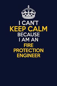 I Can't Keep Calm Because I Am An Fire Protection Engineer