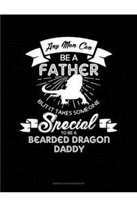 Any Man Can Be A Father But It Takes Someone Special To Be A Bearded Dragon Daddy: Genkouyoushi Notebook