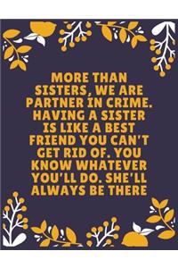 More than sisters, we are partner in crime. Having a sister is like a best friend you can't get rid of. You know whatever you'll do. She'll always