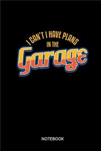 I Cant I Have Plans In The Garage Notebook