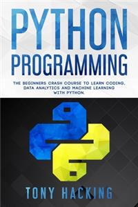 Python Programming: The Beginners Crash Course to Learn Coding, Data Analytics and Machine Learning with Python