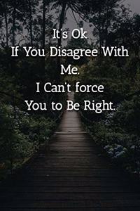 It's Ok If You Disagree With Me. I Can't force You to Be Right. Notebook
