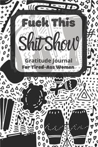 Fuck This Shit Show Gratitude Journal For Tired-Ass Women