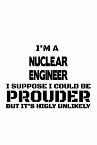 I'm A Nuclear Engineer I Suppose I Could Be Prouder But It's Highly Unlikely