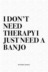 I Don't Need Therapy I Just Need A Banjo