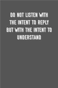 Do not listen with the intent to reply but with the intent to understand