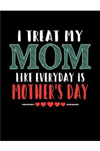 I Treat My Mom Like Everyday Is Mother's Day