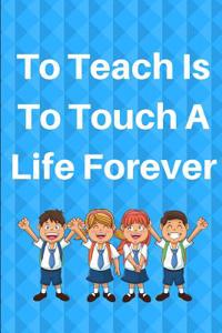 To Teach Is To Touch A Life Forever