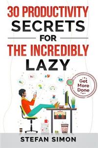 30 Productivity Secrets For The Incredibly Lazy: Get More Done