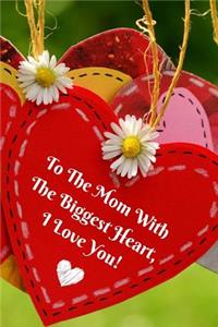 To the Mom with the Biggest Heart, I Love You!