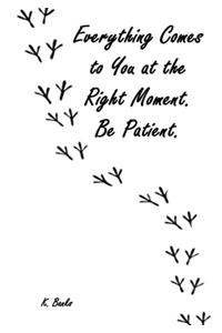 Everything Comes to You at the Right Moment. Be Patient.