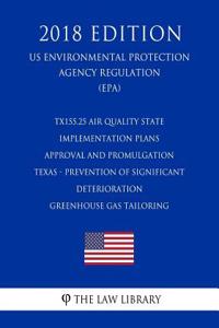 Tx155.25 Air Quality State Implementation Plans - Approval and Promulgation - Texas - Prevention of Significant Deterioration - Greenhouse Gas Tailoring (Us Environmental Protection Agency Regulation) (Epa) (2018 Edition)