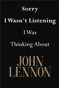 Sorry I Wasn't Listening I Was Thinking About John Lennon