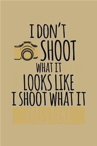 I Don't Shoot What It Looks Like I Shoot What It Feels Like