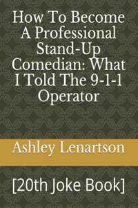 How To Become A Professional Stand-Up Comedian: What I Told The 9-1-1 Operator: [20th Joke Book]