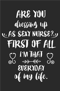 Are You Dressing Up as Sexy Nurse? First of All I'm That Everyday of My Life: 6x9 Notebook, Ruled, Funny Writing Notebook, Journal for Work, Daily Diary, Planner, Organizer, Medical Journal for Nicu, Pacu, Night Shift Nurses, 