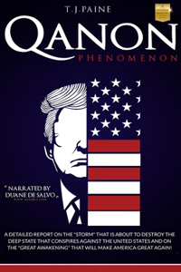 Qanon PHENOMENON: A Detailed Report on the Storm That Is about to Destroy the Deep State That Conspires Against the United States and on the Great Awakening That Will