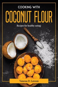 COOKING WITH COCONUT FLOUR: RECIPES FOR