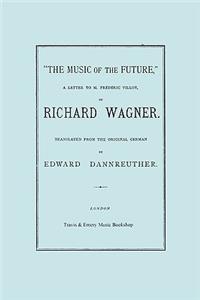 Music of the Future, a Letter to Frederic Villot, by Richard Wagner, Translated by Edward Dannreuther. (Facsimile of 1873 edition).
