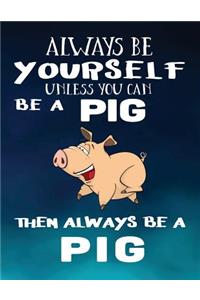 Always Be Yourself Unless You Can Be A Pig Then Always Be A Pig