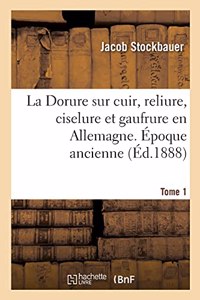 La Dorure Sur Cuir, Reliure, Ciselure Et Gaufrure En Allemagne. Époque Ancienne. Tome 1