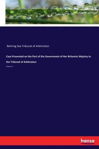 Case Presented on the Part of the Government of Her Britannic Majesty to the Tribunal of Arbitration