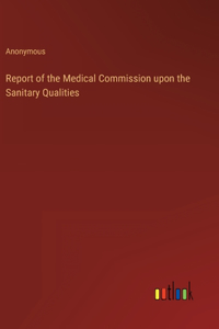 Report of the Medical Commission upon the Sanitary Qualities