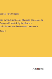 Les livres des miracles et autres opuscoles de Georges Florent Grégoire; Revus et collationnes sur de nouveaux manuscrits