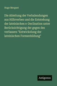 Die Ableitung der Verbalendungen aus Hilfsverben und die Entstehung der lateinischen e-Declination unter Berücksichtigung der gegen des verfassers 