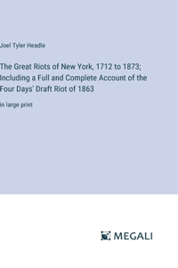 Great Riots of New York, 1712 to 1873; Including a Full and Complete Account of the Four Days' Draft Riot of 1863