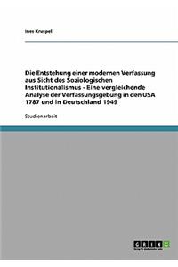 Entstehung einer modernen Verfassung aus Sicht des Soziologischen Institutionalismus - Eine vergleichende Analyse der Verfassungsgebung in den USA 1787 und in Deutschland 1949