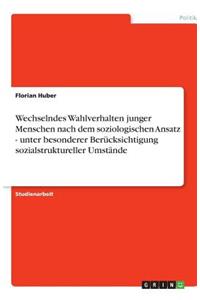 Wechselndes Wahlverhalten junger Menschen nach dem soziologischen Ansatz - unter besonderer Berücksichtigung sozialstruktureller Umstände