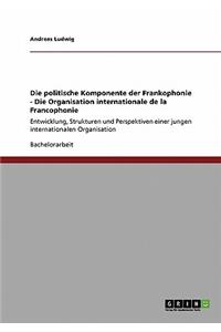 politische Komponente der Frankophonie - Die Organisation internationale de la Francophonie: Entwicklung, Strukturen und Perspektiven einer jungen internationalen Organisation