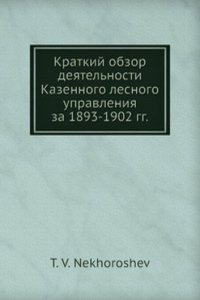 Kratkij obzor deyatelnosti Kazennogo lesnogo upravleniya za 1893-1902 gg.