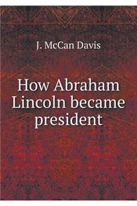 How Abraham Lincoln Became President