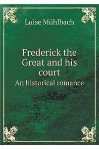 Frederick the Great and His Court an Historical Romance