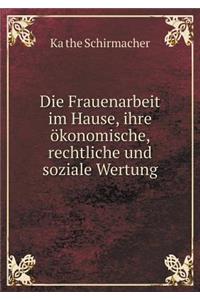 Die Frauenarbeit im Hause, ihre ökonomische, rechtliche und soziale Wertung