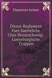 Dienst-Reglement Fuer Saemtliche Chur-Braunschweig-Lueneburgische Truppen
