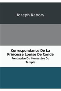 Correspondance De La Princesse Louise De Condé Fondatrice Du Monastère Du Temple