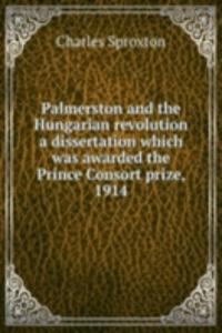 Palmerston and the Hungarian revolution a dissertation which was awarded the Prince Consort prize, 1914