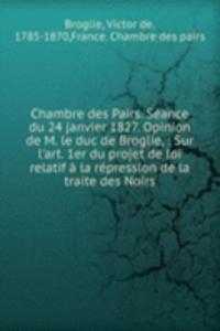 Chambre des Pairs. Seance du 24 janvier 1827. Opinion de M. le duc de Broglie